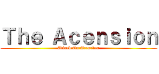 Ｔｈｅ Ａｃｅｎｓｉｏｎ (Attack On Acension)