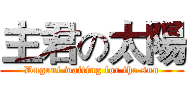 主君の太陽 (Dugout waiting for the sun)