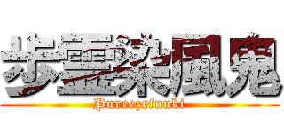歩霊染風鬼 (Pureezefuuki)