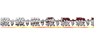 殺す殺す殺す殺す殺す殺す殺す (attack on titan)