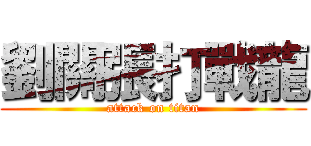 劉關張打戰龍 (attack on titan)