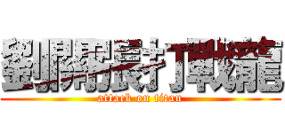 劉關張打戰龍 (attack on titan)