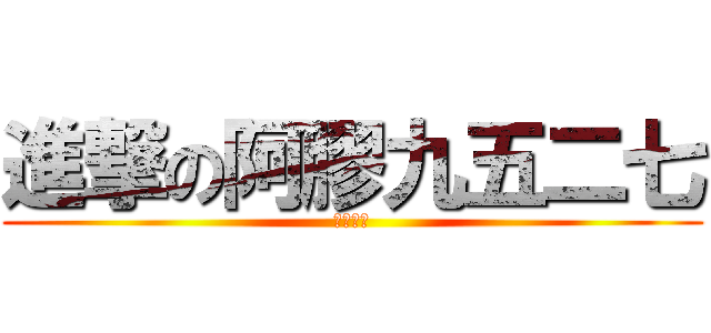 進撃の阿膠九五二七 (紳士王子)