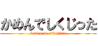 かめんでしくじった (kamen de sikujitta)
