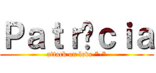 Ｐａｔｒíｃｉａ (attack on love *-*)