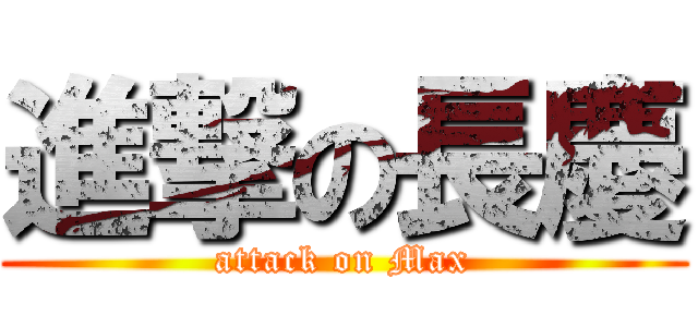 進撃の長慶 (attack on Max)