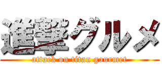 進撃グルメ (attack on titan gourmet)