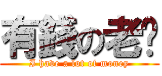 有錢の老闆 (I have a lot of money)