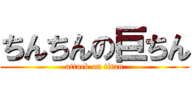 ちんちんの巨ちん (attack on titan)