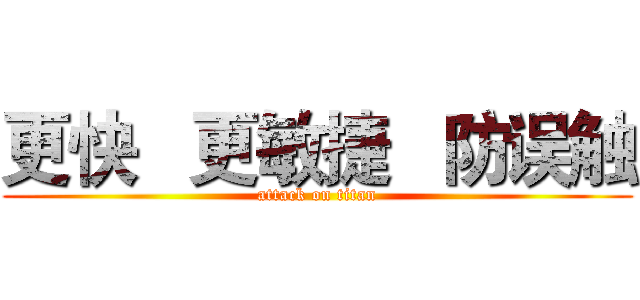 更快   更敏捷   防误触 (attack on titan)