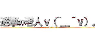 進撃の老人ｖ（＾＿＾ｖ）♪ (attack on Zi-Zi)