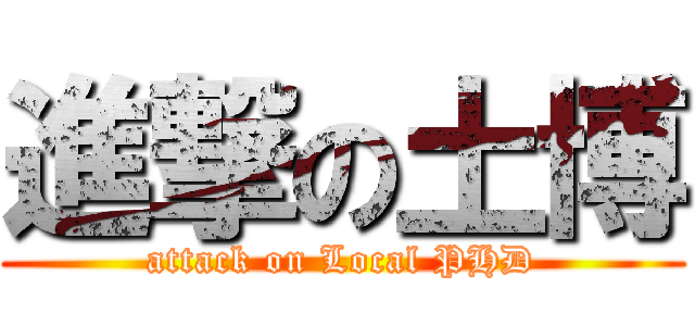 進撃の土博 (attack on Local PHD)