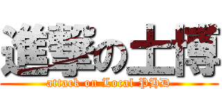 進撃の土博 (attack on Local PHD)