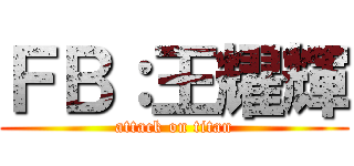 ＦＢ：王耀輝 (attack on titan)