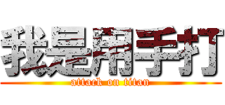 我是用手打 (attack on titan)