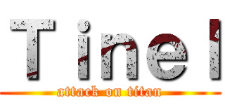 Ｔｉｎｅｌ (attack on titan)