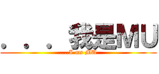 ．．．我是ＭＵ (....I am MU)