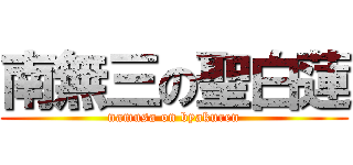 南無三の聖白蓮 (namusa on byakuren)