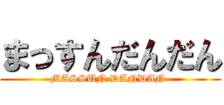 まっすんだんだん (MASSUN DANDAN )