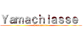 Ｙａｍａｃｈｉａｓｓｅ  (Yamachiasse )