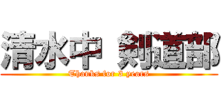 清水中 剣道部 (Thanks for 3 years)