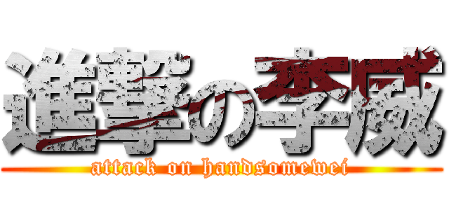 進撃の李威 (attack on handsomewei)