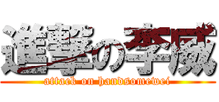 進撃の李威 (attack on handsomewei)