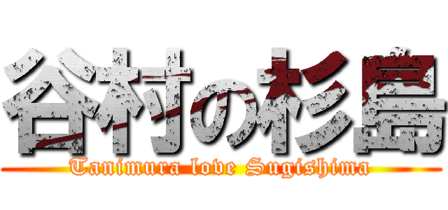 谷村の杉島 (Tanimura love Sugishima)