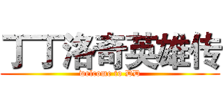 丁丁洛奇英雄传 (welcome to DD)