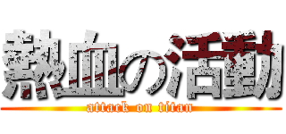 熱血の活動 (attack on titan)