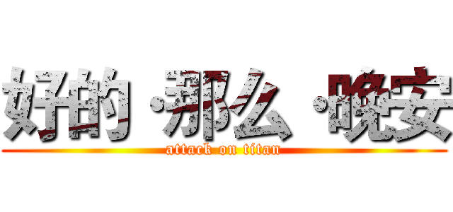好的·那么·晚安 (attack on titan)
