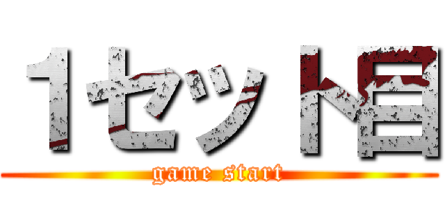 １セット目 (game start)