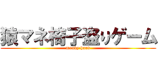 猿マネ椅子盗りゲーム (monky hand)