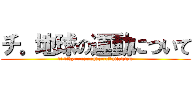 チ。地球の運動について (ti.tikyuunounndounituitewww)