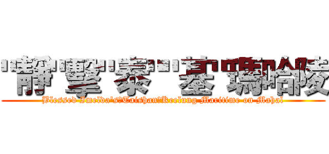 "靜"擊"泰""基"瑪哈陵 (Blessed Imelda's、Taishan、Keelung Maritime on Mahal)