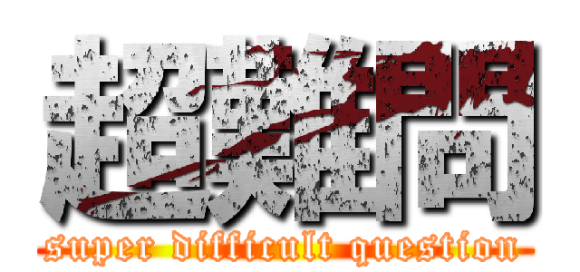 超難問 (super difficult question)