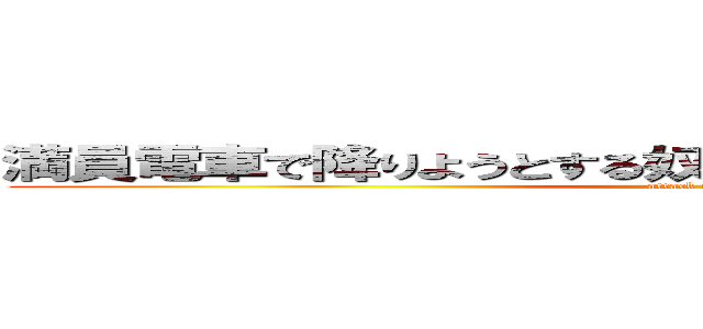 満員電車で降りようとする奴ブロックするの楽しすぎｗｗ (attack on titan)
