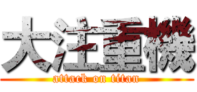 大注重機 (attack on titan)