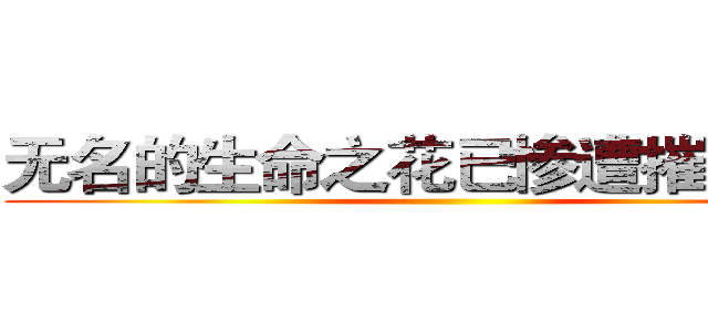 无名的生命之花已惨遭摧残践踏 ()