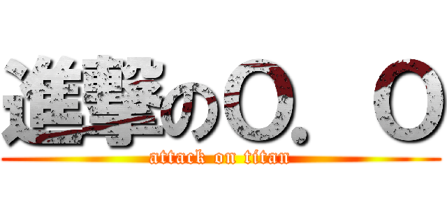 進撃のＯ．Ｏ (attack on titan)