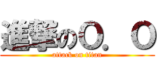 進撃のＯ．Ｏ (attack on titan)