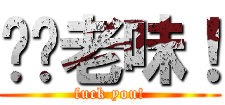 屌你老味！ (fuck you!)