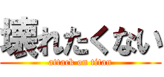 壊れたくない (attack on titan)