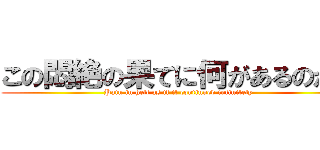 この悶絶の果てに何があるのか？ (Pain in hell as if it continued infinitely )