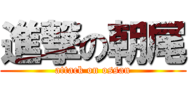 進撃の朝尾 (attack on ossan)