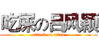 吃屎の吕风颖 (attack on titan)