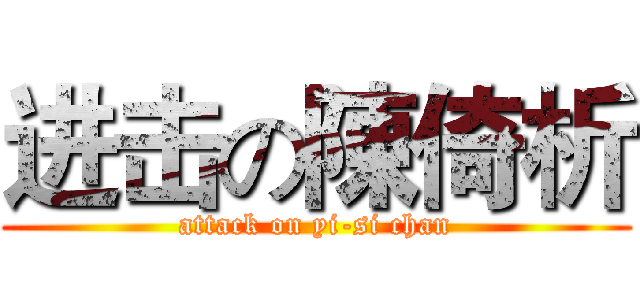进击の陳倚析 (attack on yi-si chan)