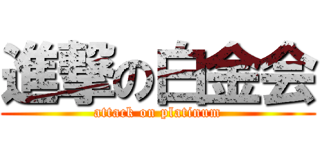進撃の白金会 (attack on platinum)
