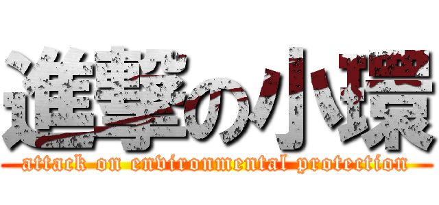 進撃の小環 (attack on environmental protection)
