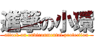 進撃の小環 (attack on environmental protection)